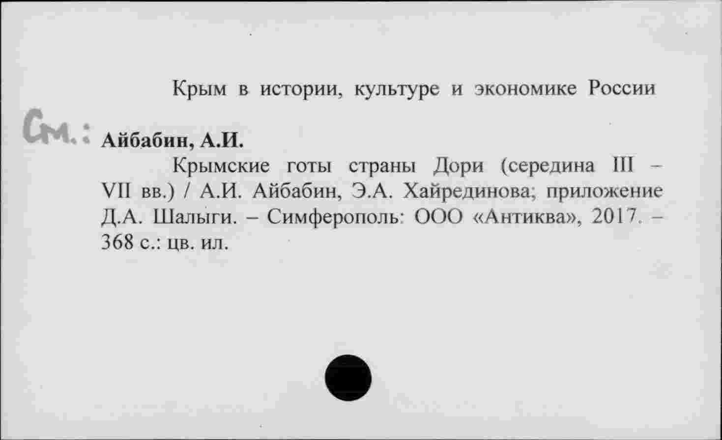 ﻿Крым в истории, культуре и экономике России
♦ Айбабин, А.И.
Крымские готы страны Дори (середина III -VII вв.) / А.И. Айбабин, Э.А. Хайрединова; приложение Д.А. Шалыги. - Симферополь: ООО «Антиква», 2017. -368 с.: цв. ил.